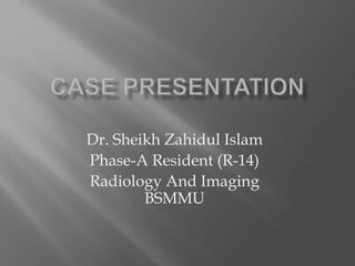 Dr. Sheikh Zahidul Islam
Phase-A Resident (R-14)
Radiology And Imaging
BSMMU
 
