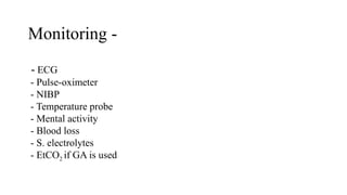 Monitoring -
- ECG
- Pulse-oximeter
- NIBP
- Temperature probe
- Mental activity
- Blood loss
- S. electrolytes
- EtCO2 if GA is used
 