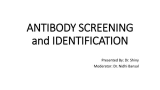 ANTIBODY SCREENING
and IDENTIFICATION
Presented By: Dr. Shiny
Moderator: Dr. Nidhi Bansal
 