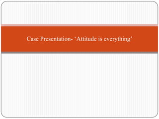 Case Presentation- ‘Attitude is everything’
 