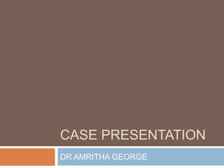 CASE PRESENTATION
DR AMRITHA GEORGE
 