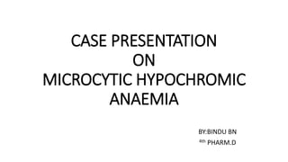 CASE PRESENTATION
ON
MICROCYTIC HYPOCHROMIC
ANAEMIA
BY:BINDU BN
4th PHARM.D
 
