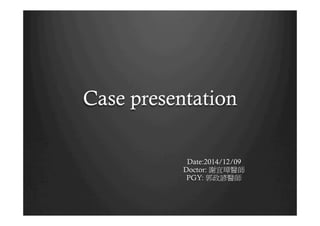 Case presentation
Date:2014/12/09
Doctor: 謝宜璋醫師
PGY: 郭政諺醫師
 