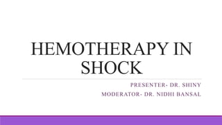 HEMOTHERAPY IN
SHOCK
PRESENTER- DR. SHINY
MODERATOR- DR. NIDHI BANSAL
 