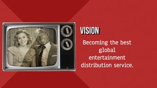 Becoming the best
global
entertainment
distribution service.
VISION
 