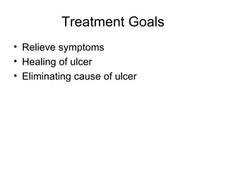 Treatment Goals Relieve symptoms Healing of ulcer Eliminating cause of ulcer 