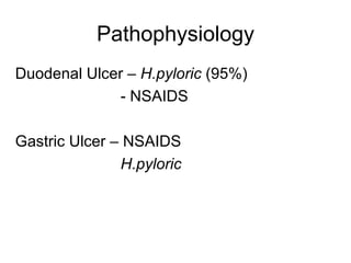 Pathophysiology Duodenal Ulcer –  H.pyloric  (95%) - NSAIDS Gastric Ulcer – NSAIDS H.pyloric  