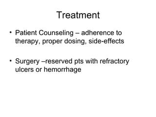 Treatment Patient Counseling – adherence to therapy, proper dosing, side-effects Surgery –reserved pts with refractory ulcers or hemorrhage 