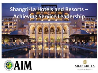Shangri-La Hotels and Resorts –
Achieving Service Leadership
Case Presentation
 