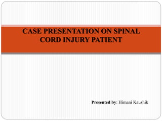 CASE PRESENTATION ON SPINAL
CORD INJURY PATIENT
Presented by: Himani Kaushik
 