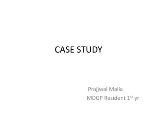 CASE STUDY
Prajjwal Malla
MDGP Resident 1st yr
 