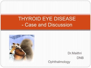 Dr.Maithri
DNB
Ophthalmology
THYROID EYE DISEASE
- Case and Discussion
 