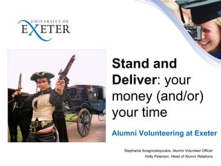 Stand and Deliver : your money (and/or) your time Alumni Volunteering at Exeter Stephanie Anagnostopoulos, Alumni Volunteer Officer Holly Peterson, Head of Alumni Relations 