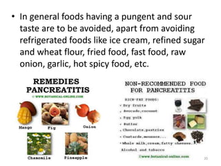 • In general foods having a pungent and sour
taste are to be avoided, apart from avoiding
refrigerated foods like ice cream, refined sugar
and wheat flour, fried food, fast food, raw
onion, garlic, hot spicy food, etc.
20
 