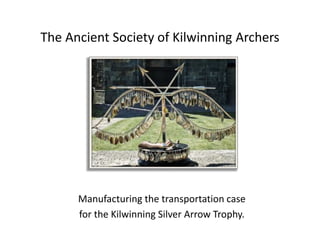 The Ancient Society of Kilwinning Archers
Manufacturing the transportation case
for the Kilwinning Silver Arrow Trophy.
 