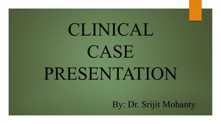 CLINICAL
CASE
PRESENTATION
By: Dr. Srijit Mohanty
 