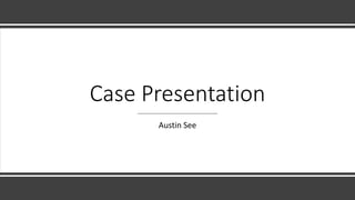 Case Presentation
Austin See
 