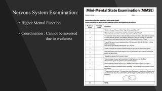 Nervous System Examination:
• Higher Mental Function
• Coordination : Cannot be assessed
due to weakness
 