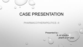 CASE PRESENTATION
PHARMACOTHERAPEUTICS -II
1
Presented by :
A. sri sharika
pharm.D 3rd year.
 