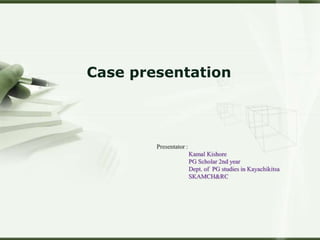 Case presentation
Presentator :
Kamal Kishore
PG Scholar 2nd year
Dept. of PG studies in Kayachikitsa
SKAMCH&RC
 