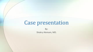 Case presentation
By:
Shokry Alemam, MD.
 