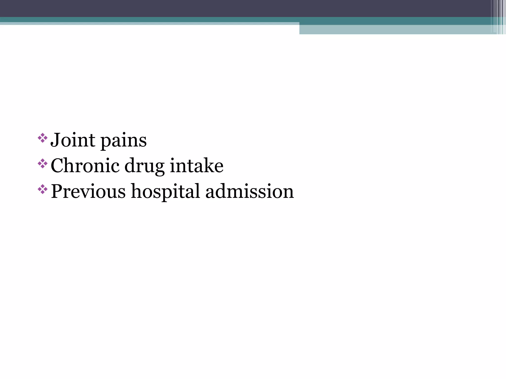 Joint pains
Chronic drug intake
Previous hospital admission
 