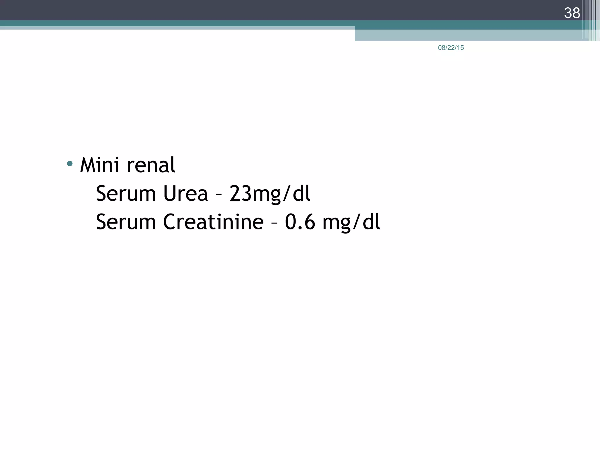 08/22/15
38
• Mini renal
Serum Urea – 23mg/dl
Serum Creatinine – 0.6 mg/dl
 