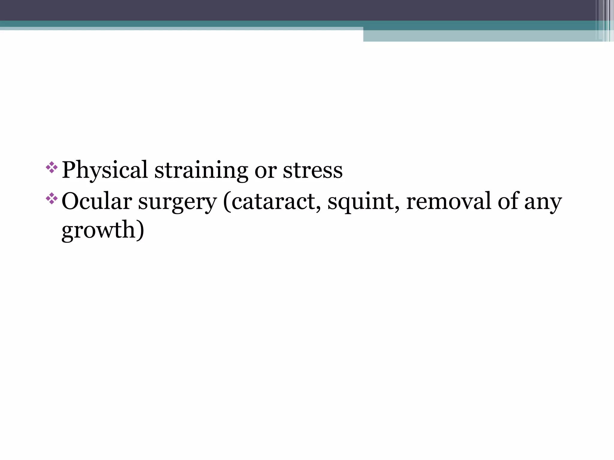 Physical straining or stress
Ocular surgery (cataract, squint, removal of any
growth)
 