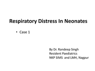 Respiratory Distress In Neonates
• Case 1
By Dr. Randeep Singh
Resident Paediatrics
NKP SIMS and LMH, Nagpur
 