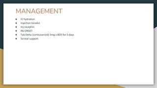 MANAGEMENT
● IV hydration
● Injection toradol
● Inj rocephin
● INJ ONSET
● Tab Delta (corticoseroid) 5mg x BDS for 5 days
● Scrotal support
 