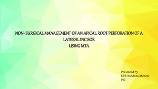 NON- SURGICALMANAGEMENT OF AN APICALROOTPERFORATION OF A
LATERAL INCISOR
USINGMTA
Presented by
Dr Chandana Menon
PG
 