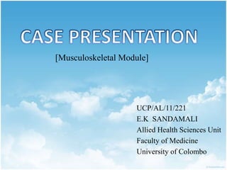 UCP/AL/11/221
E.K SANDAMALI
Allied Health Sciences Unit
Faculty of Medicine
University of Colombo
[Musculoskeletal Module]
 