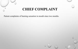 CHIEF COMPLAINT
Patient complaints of burning sensation in mouth since two months.
 