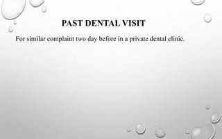 PAST DENTAL VISIT
For similar complaint two day before in a private dental clinic.
 
