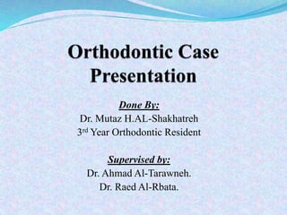 Done By:
Dr. Mutaz H.AL-Shakhatreh
3rd Year Orthodontic Resident
Supervised by:
Dr. Ahmad Al-Tarawneh.
Dr. Raed Al-Rbata.
 