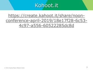 © 2016 Virginia Mason Medical Center
Kohoot.it
https://create.kahoot.it/share/noon-
conference-april-2019/18e17f28-6c53-
4c97-a556-60522285dc8d
3
 