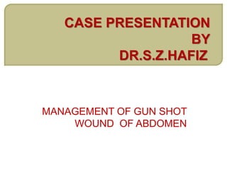 MANAGEMENT OF GUN SHOT
WOUND OF ABDOMEN
 