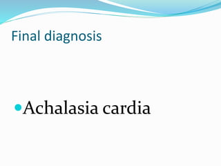Final diagnosis
Achalasia cardia