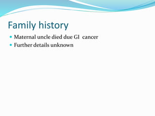 Family history
Maternal uncle died due GI cancer
Further details unknown