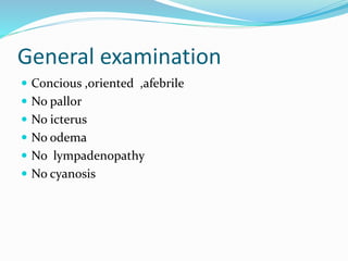 General examination
Concious ,oriented ,afebrile
No pallor
No icterus
No odema
No lympadenopathy
No cyanosis
