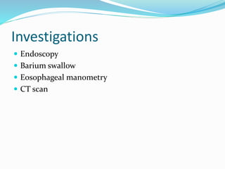 Investigations
Endoscopy
Barium swallow
Eosophageal manometry
CT scan