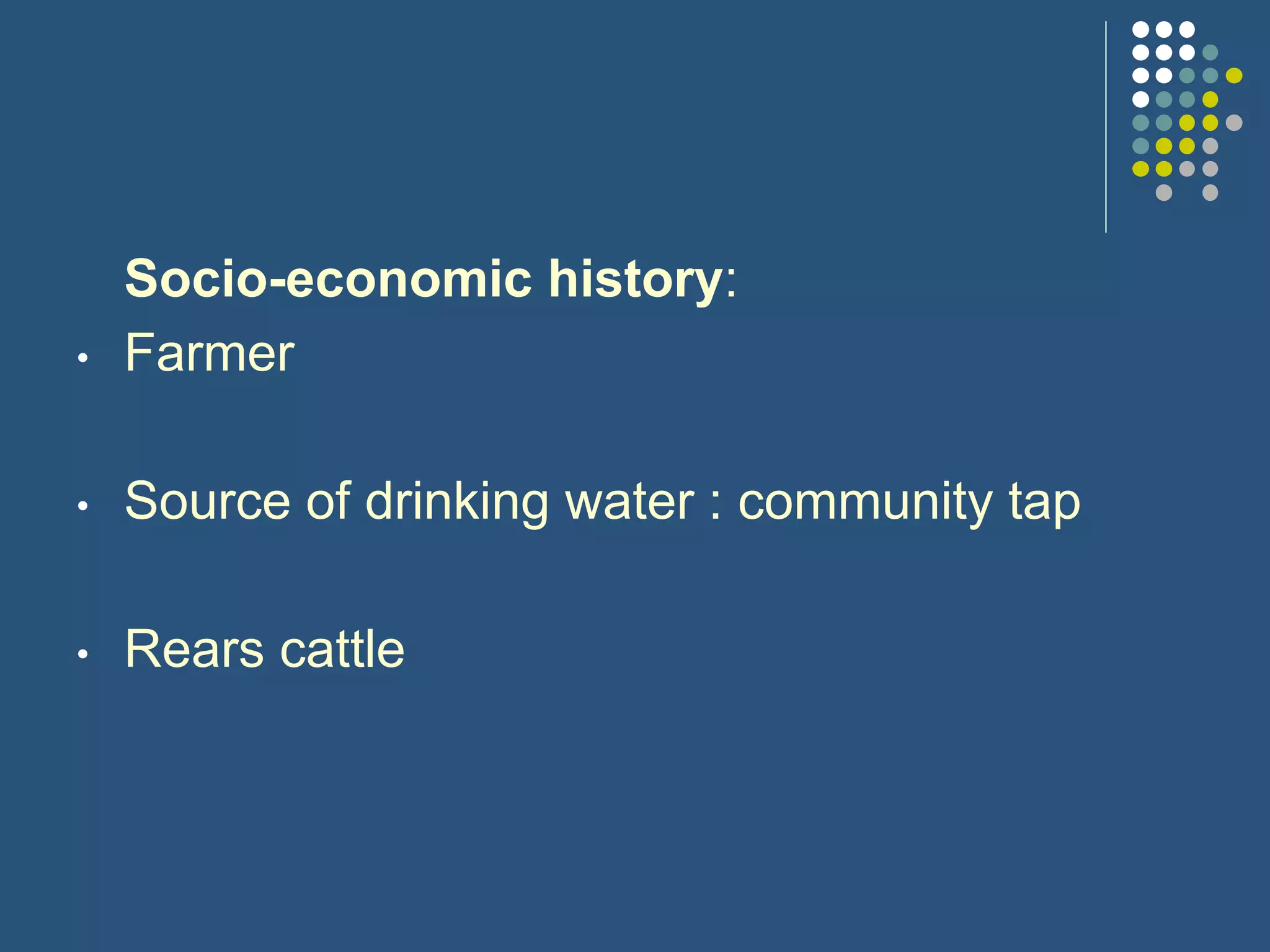 Socio-economic history:
• Farmer
• Source of drinking water : community tap
• Rears cattle
 