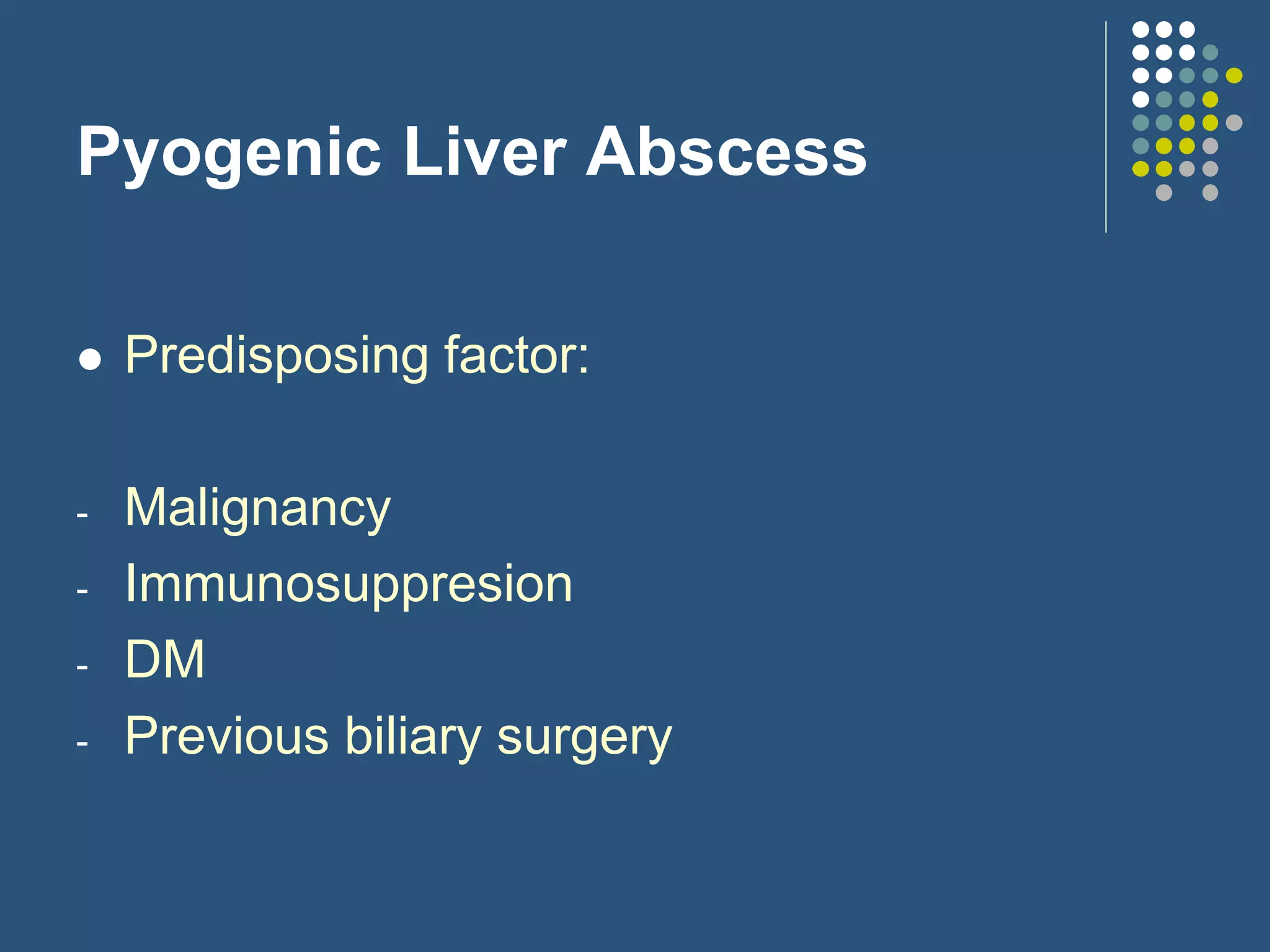 Pyogenic Liver Abscess
 Predisposing factor:
- Malignancy
- Immunosuppresion
- DM
- Previous biliary surgery
 