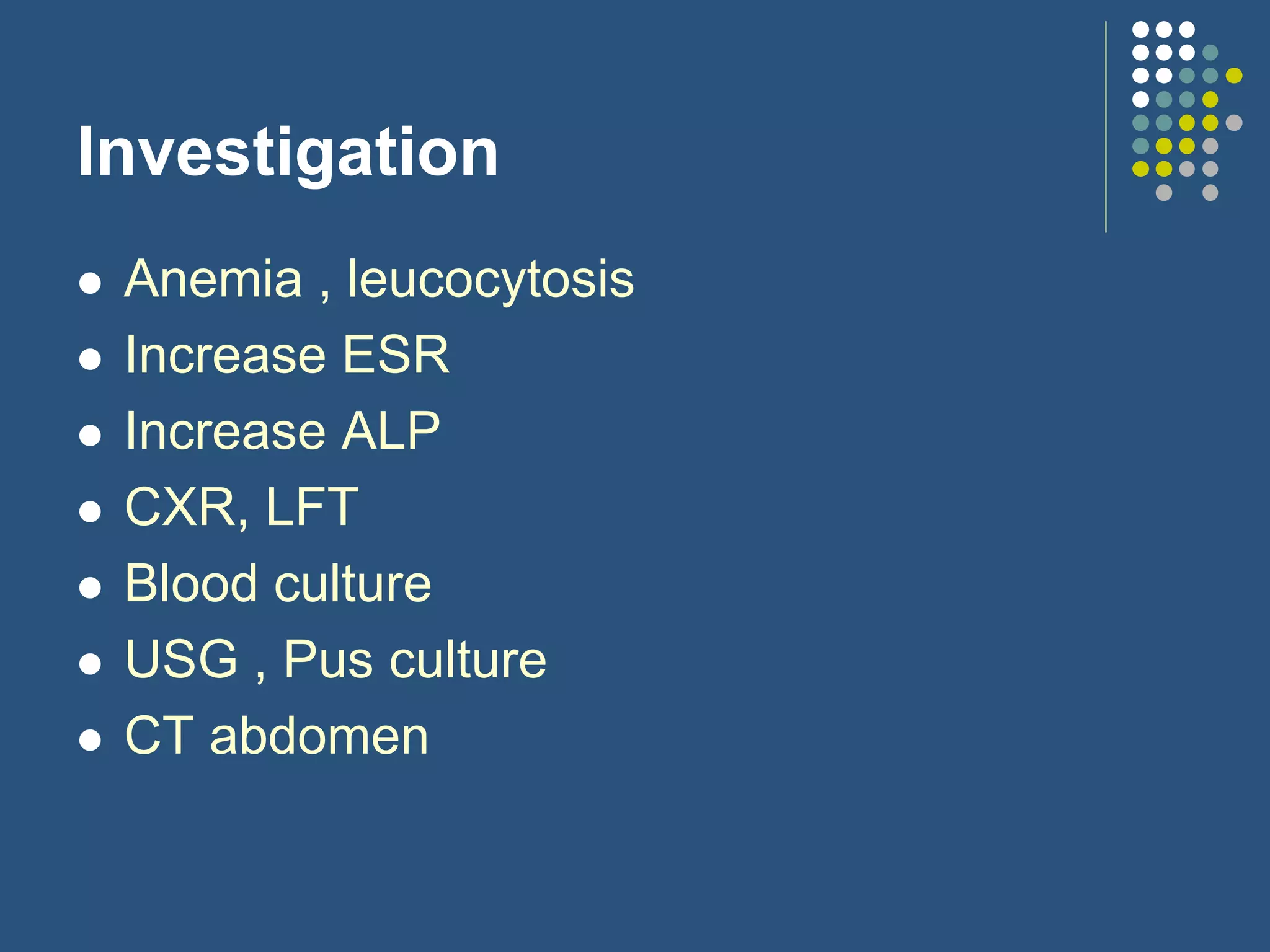 Investigation
 Anemia , leucocytosis
 Increase ESR
 Increase ALP
 CXR, LFT
 Blood culture
 USG , Pus culture
 CT abdomen
 