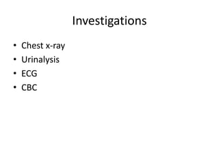 Investigations
• Chest x-ray
• Urinalysis
• ECG
• CBC
 