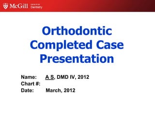 Orthodontic
   Completed Case
    Presentation
Name:    A S, DMD IV, 2012
Chart #:
Date:    March, 2012
 