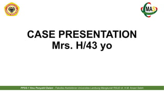 CASE PRESENTATION
Mrs. H/43 yo
PPDS-1 Ilmu Penyakit Dalam - Fakultas Kedokteran Universitas Lambung Mangkurat/ RSUD dr. H.M. Ansari Saleh
 