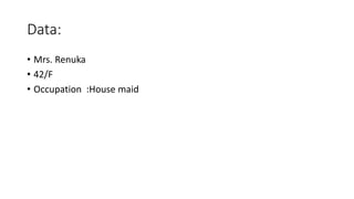 Data:
• Mrs. Renuka
• 42/F
• Occupation :House maid
 