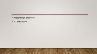 • Presentation of stroke?
• CT Brain done
 