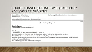 COURSE CHANGE (SECOND TWIST) RADIOLOGY
27/10/2023 CT ABDOMEN
 